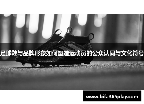 足球鞋与品牌形象如何塑造运动员的公众认同与文化符号
