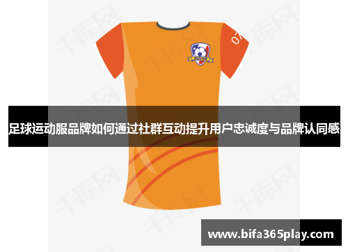 足球运动服品牌如何通过社群互动提升用户忠诚度与品牌认同感